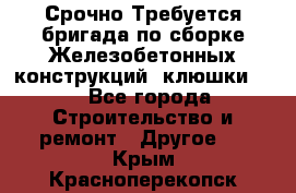 Срочно Требуется бригада по сборке Железобетонных конструкций (клюшки).  - Все города Строительство и ремонт » Другое   . Крым,Красноперекопск